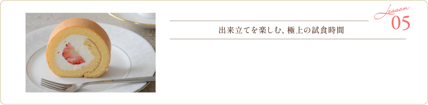 05 Lesson 出来立てを楽しむ、極上の試食時間